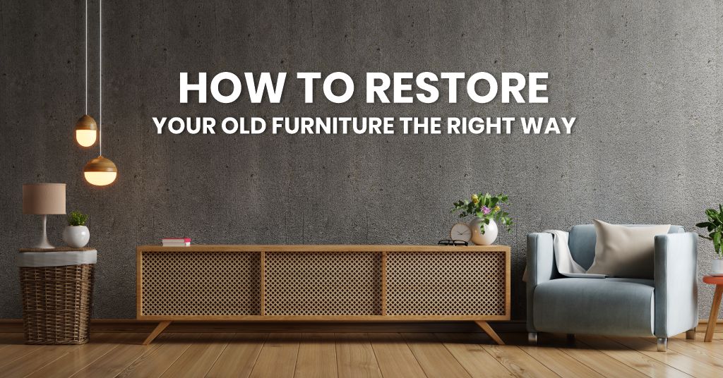 How To Restore Your Old Furniture The Right Way 