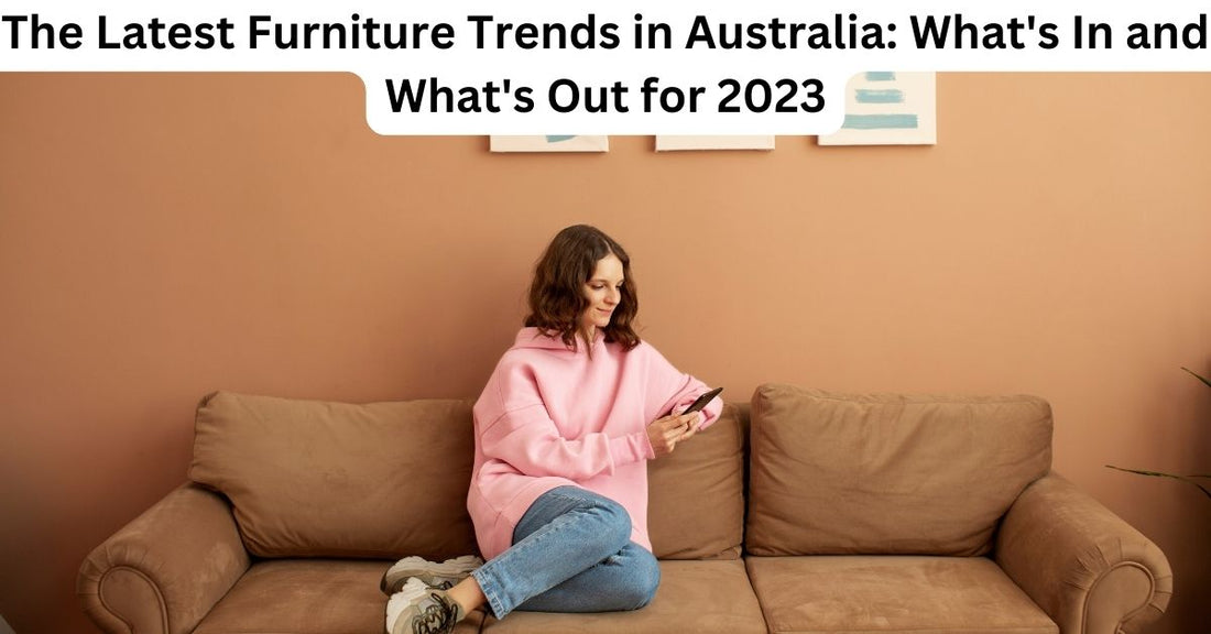 The Latest Furniture Trends in Australia: What's In and What's Out for 2023