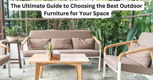 The Ultimate Guide to Choosing the Best Outdoor Furniture for Your Space