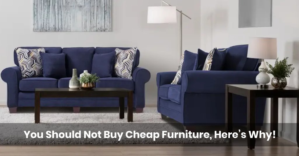 You Should Not Buy Cheap Furniture, Here’s Why!