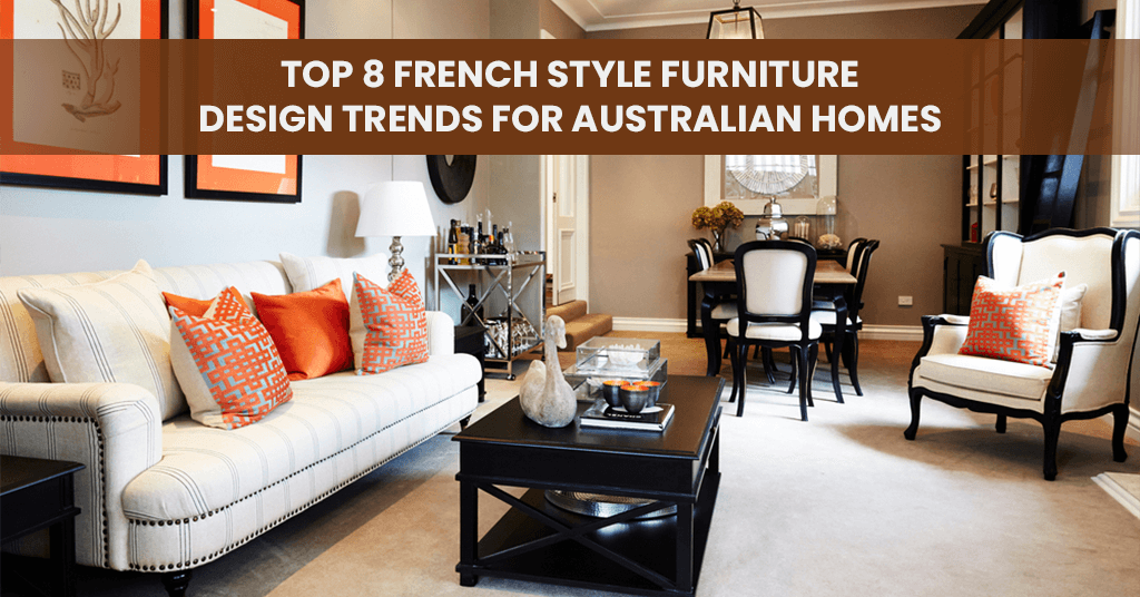 Top 8 French Style Furniture Design Trends For Australian Homes