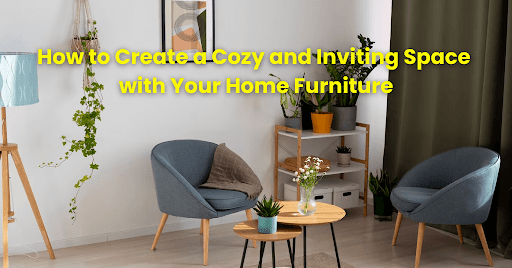 How to Create a Cozy & Inviting Space with Your Home Furniture – Half ...